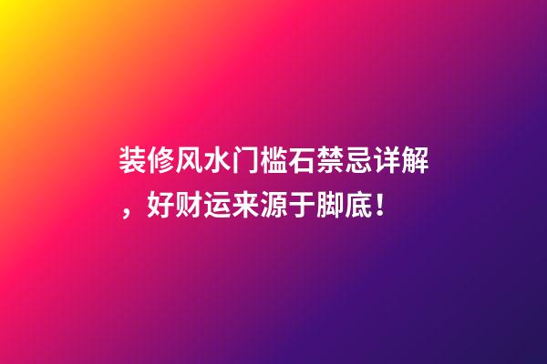 装修风水门槛石禁忌详解，好财运来源于脚底！