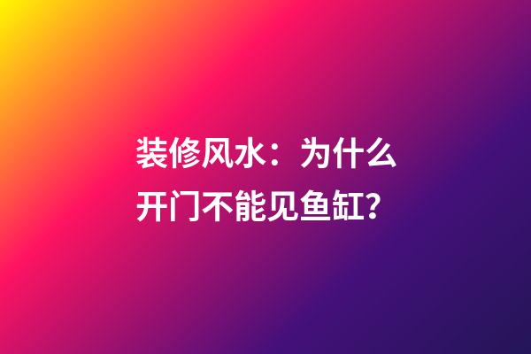 装修风水：为什么开门不能见鱼缸？