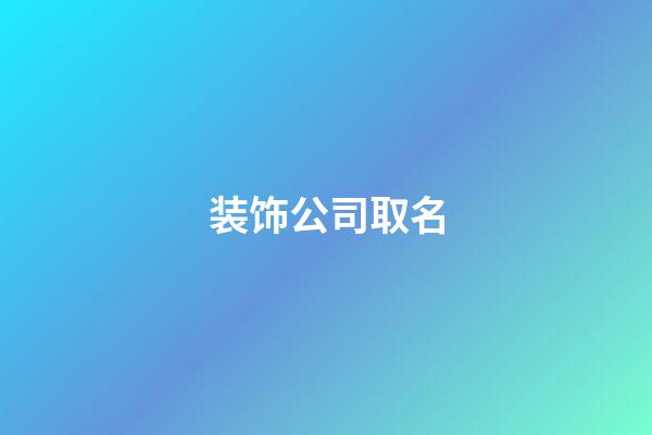 装饰公司取名-第1张-公司起名-玄机派