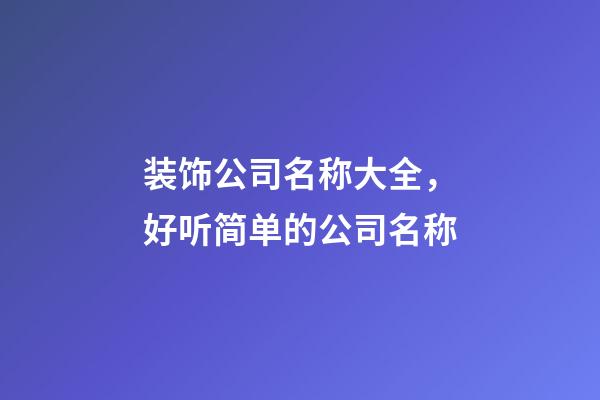 装饰公司名称大全，好听简单的公司名称-第1张-公司起名-玄机派