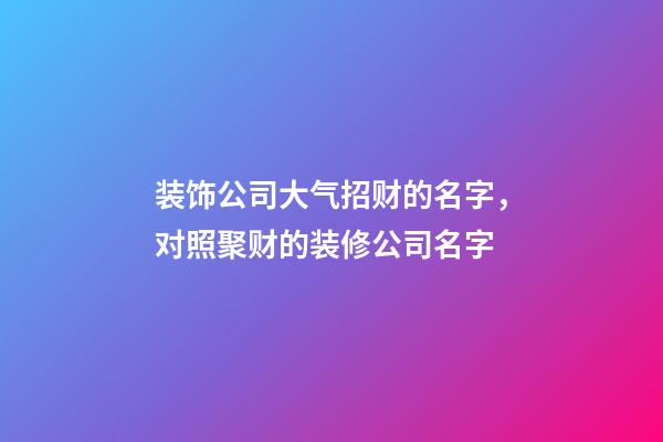 装饰公司大气招财的名字，对照聚财的装修公司名字