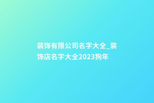 装饰有限公司名字大全_装饰店名字大全2023狗年-第1张-公司起名-玄机派