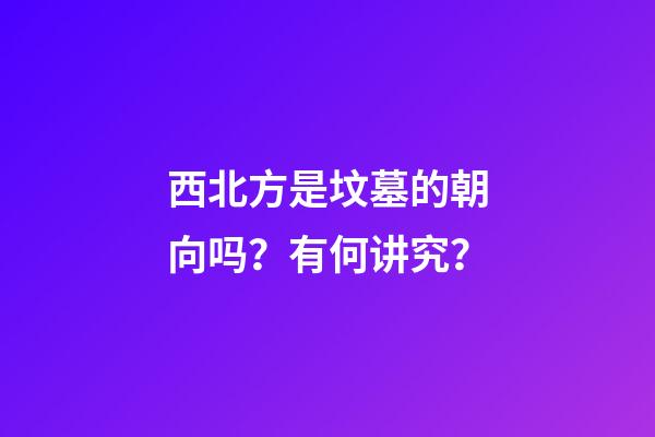 西北方是坟墓的朝向吗？有何讲究？