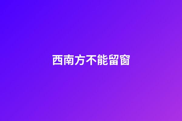 西南方不能留窗