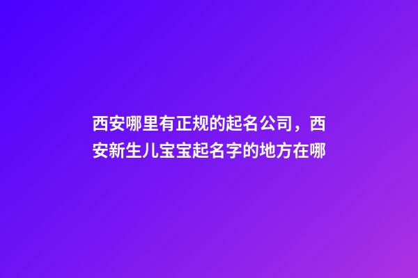 西安哪里有正规的起名公司，西安新生儿宝宝起名字的地方在哪-第1张-公司起名-玄机派