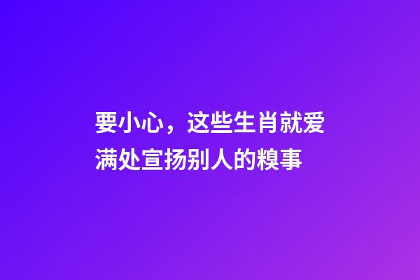 要小心，这些生肖就爱满处宣扬别人的糗事