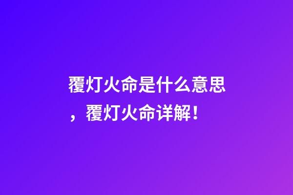 覆灯火命是什么意思，覆灯火命详解！