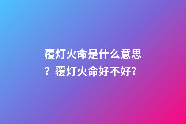 覆灯火命是什么意思？覆灯火命好不好？