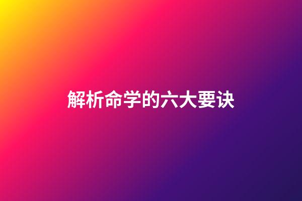 解析命学的六大要诀