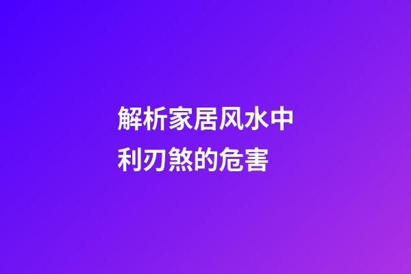 解析家居风水中利刃煞的危害