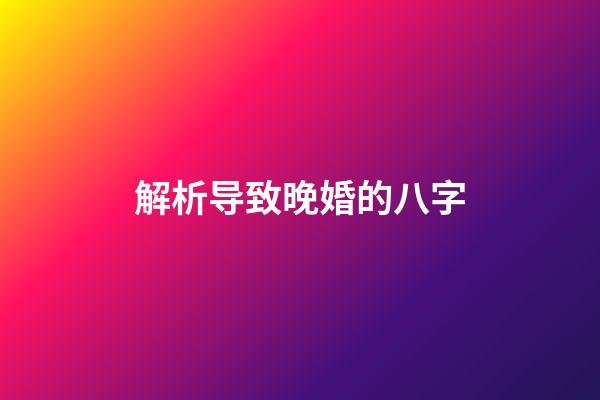 解析导致晚婚的八字