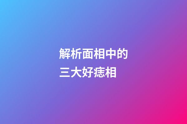 解析面相中的三大好痣相