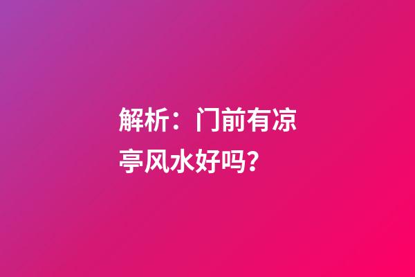 解析：门前有凉亭风水好吗？