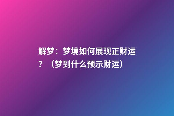 解梦：梦境如何展现正财运？（梦到什么预示财运）