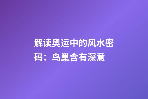 解读奥运中的风水密码：鸟巢含有深意