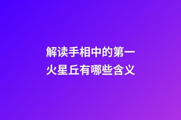 解读手相中的第一火星丘有哪些含义