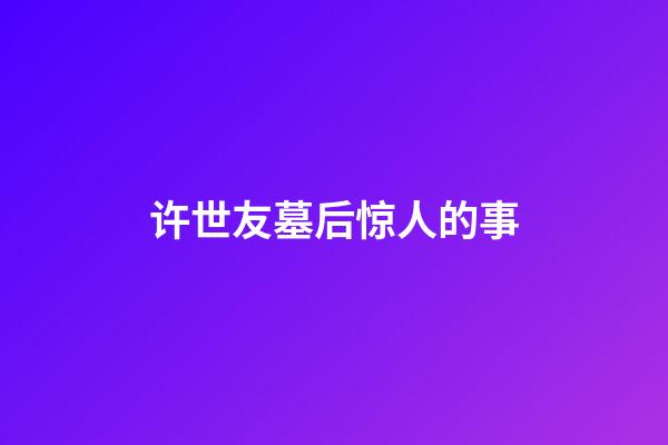 许世友墓后惊人的事