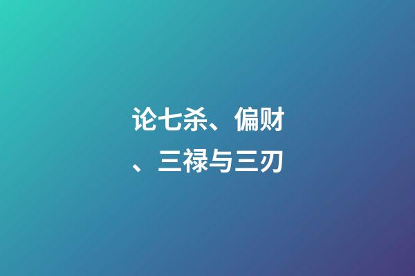 论七杀、偏财、三禄与三刃