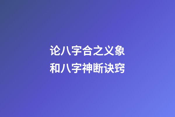 论八字合之义象和八字神断诀窍