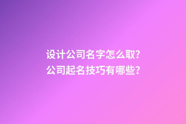 设计公司名字怎么取？公司起名技巧有哪些？-第1张-公司起名-玄机派