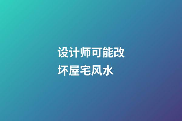 设计师可能改坏屋宅风水