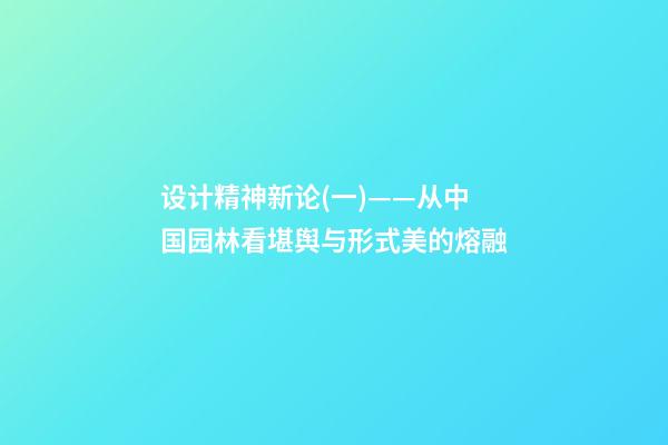 设计精神新论(一)——从中国园林看堪舆与形式美的熔融