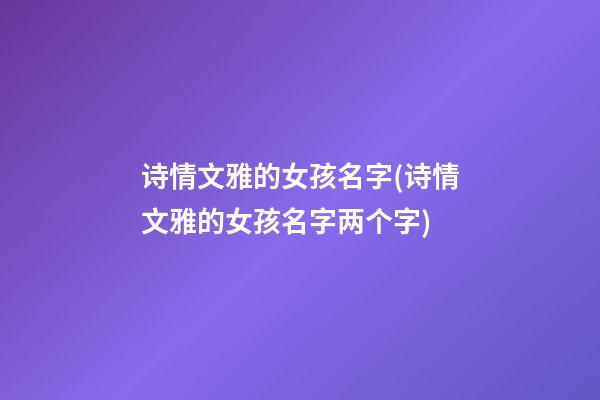 诗情文雅的女孩名字(诗情文雅的女孩名字两个字)