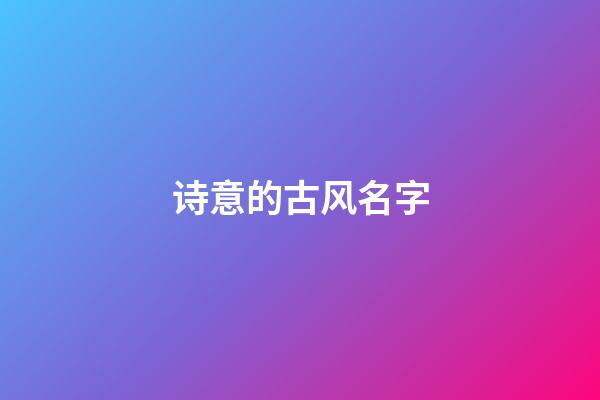 诗意的古风名字(诗意的古风名字情侣)