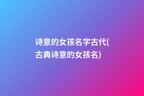 诗意的女孩名字古代(古典诗意的女孩名)