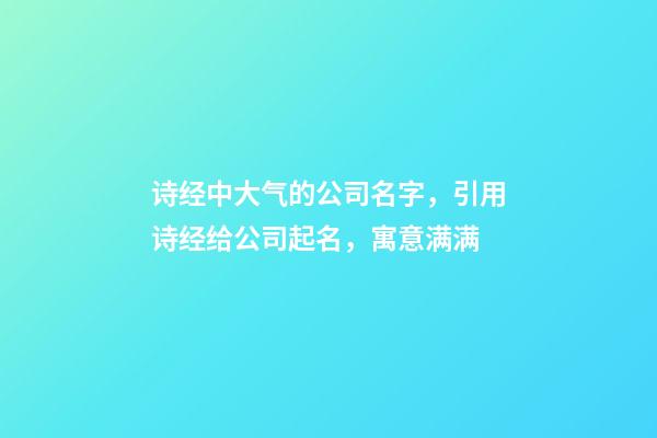 诗经中大气的公司名字，引用诗经给公司起名，寓意满满