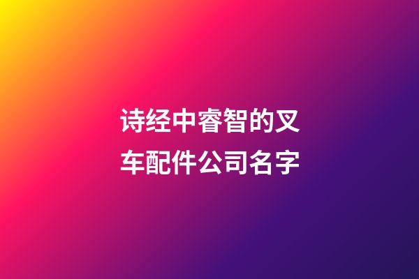 诗经中睿智的叉车配件公司名字-第1张-公司起名-玄机派