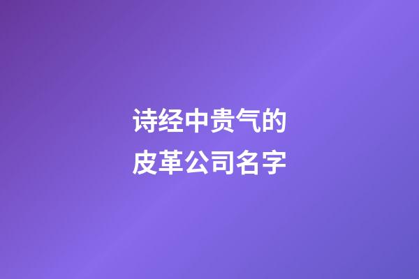 诗经中贵气的皮革公司名字