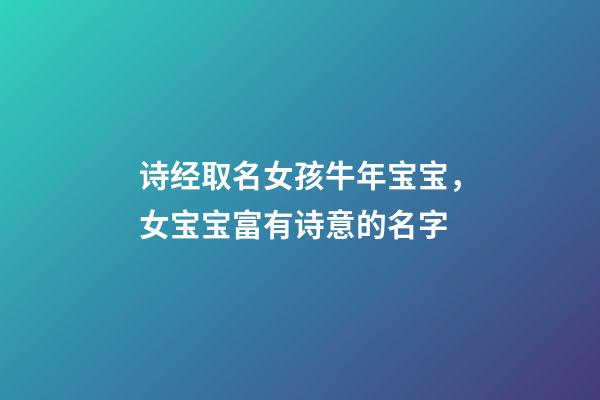 诗经取名女孩牛年宝宝，女宝宝富有诗意的名字