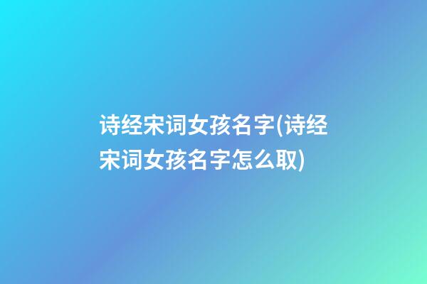 诗经宋词女孩名字(诗经宋词女孩名字怎么取)