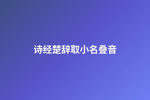 诗经楚辞取小名叠音(宋词里惊艳众生名字)-第1张-宝宝起名-玄机派