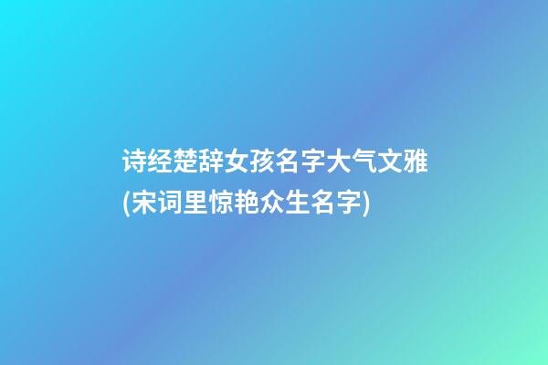 诗经楚辞女孩名字大气文雅(宋词里惊艳众生名字)