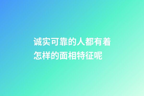 诚实可靠的人都有着怎样的面相特征呢