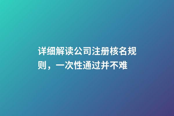 详细解读公司注册核名规则，一次性通过并不难-第1张-公司起名-玄机派