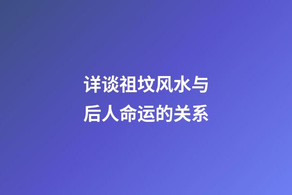 详谈祖坟风水与后人命运的关系