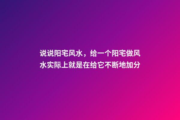 说说阳宅风水，给一个阳宅做风水实际上就是在给它不断地加分