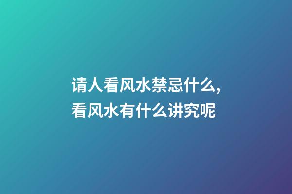 请人看风水禁忌什么,看风水有什么讲究呢