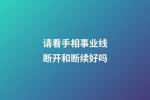 请看手相事业线断开和断续好吗