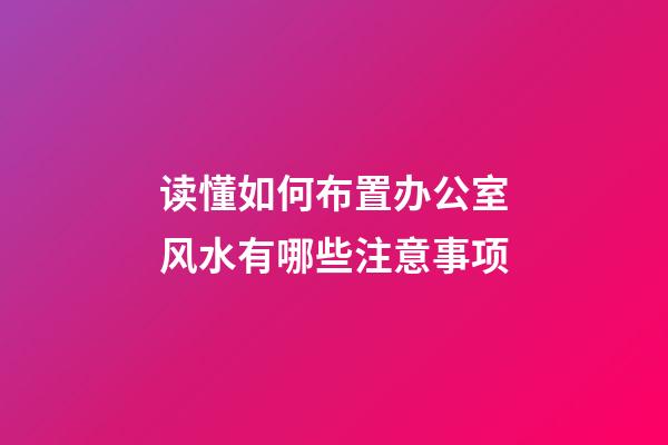 读懂如何布置办公室风水有哪些注意事项