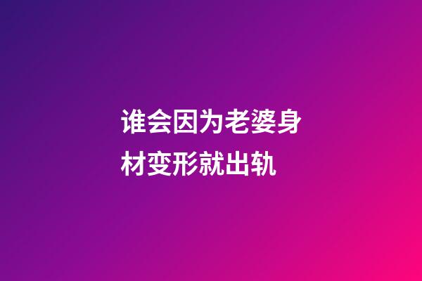 谁会因为老婆身材变形就出轨