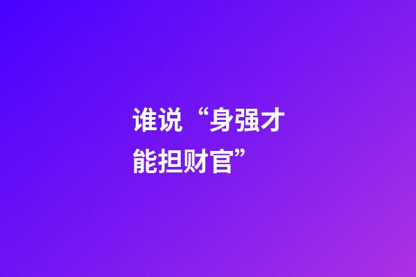 谁说“身强才能担财官”