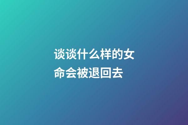 谈谈什么样的女命会被退回去