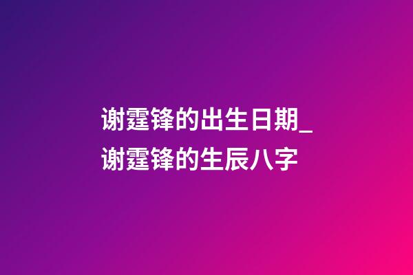 谢霆锋的出生日期_谢霆锋的生辰八字