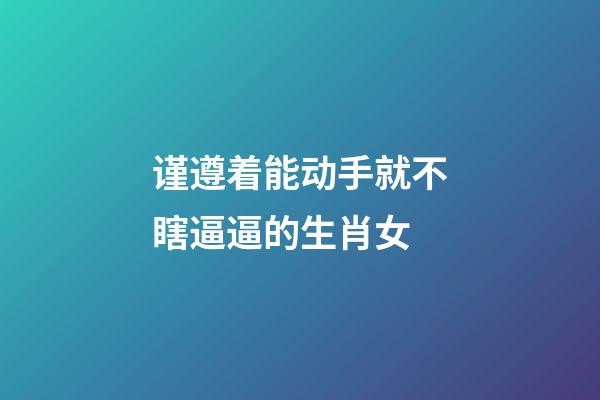 谨遵着能动手就不瞎逼逼的生肖女