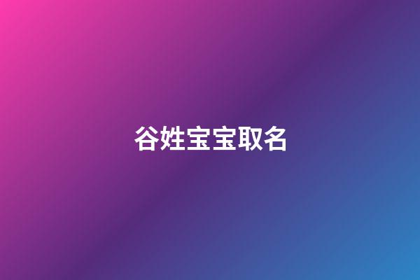 谷姓宝宝取名(谷姓宝宝取名大全)-第1张-宝宝起名-玄机派