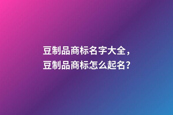 豆制品商标名字大全，豆制品商标怎么起名？-第1张-商标起名-玄机派